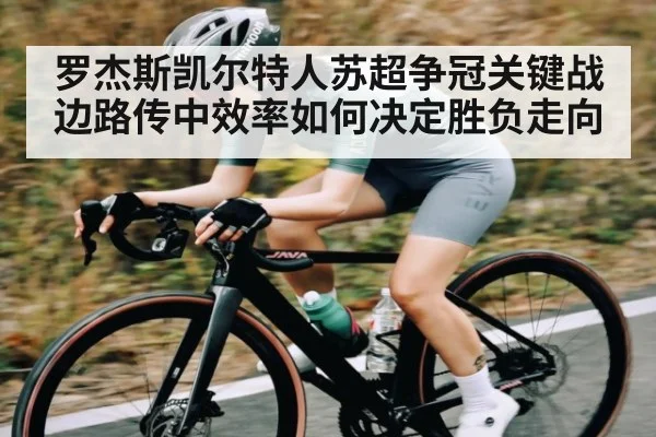 罗杰斯凯尔特人苏超争冠关键战边路传中效率如何决定胜负走向 | kaiyun